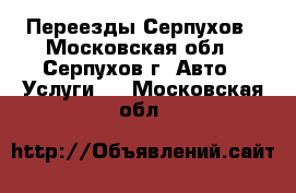 Переезды Серпухов - Московская обл., Серпухов г. Авто » Услуги   . Московская обл.